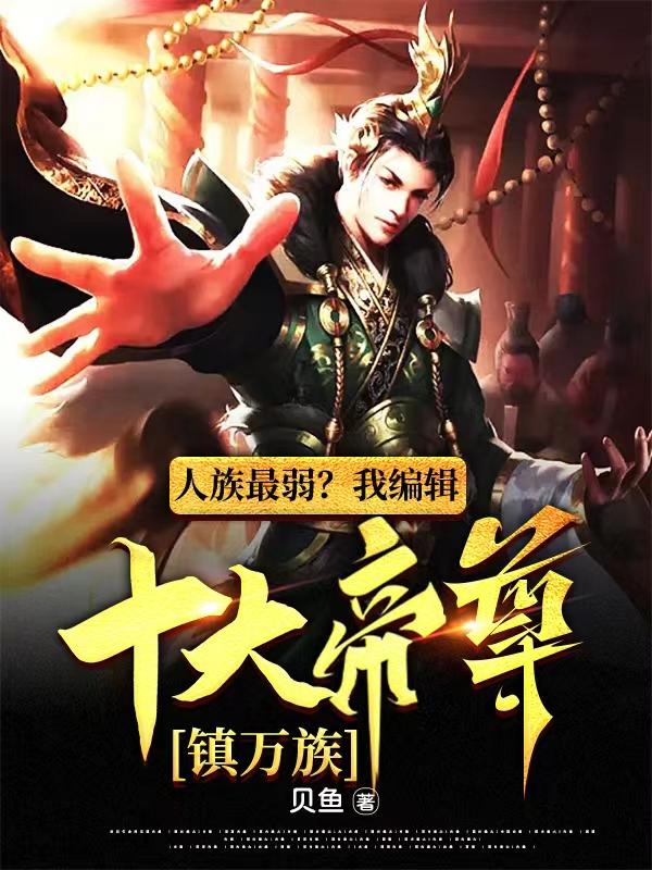 人族最弱?我编辑十大帝尊镇万族